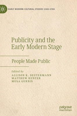 Publicity and the Early Modern Stage: People Made Public by Deutermann, Allison K.