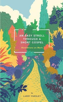 An Easy Stroll Through a Short Gospel: Meditations on Mark by Parsley, Larry