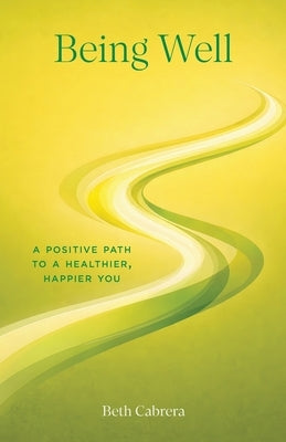 Being Well: A Positive Path to a Healthier, Happier You by Cabrera, Beth