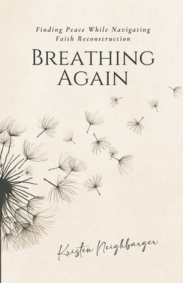 Breathing Again: Finding Peace While Navigating Faith Reconstruction by Neighbarger, Kristen