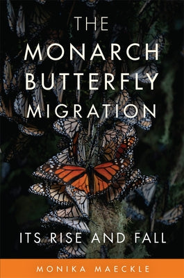 The Monarch Butterfly Migration: Its Rise and Fall by Maeckle, Monika