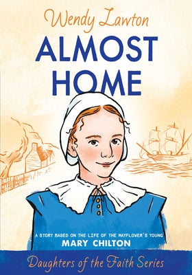 Almost Home: A Story Based on the Life of the Mayflower's Young Mary Chilton by Lawton, Wendy
