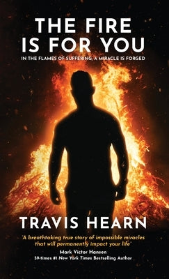 The Fire Is for You: In the Flames of Suffering, A Miracle Is Forged by Hearn, Travis