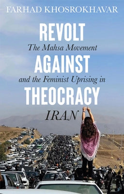 Revolt Against Theocracy: The Mahsa Movement and the Feminist Uprising in Iran by Khosrokhavar, Farhad