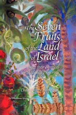 The Seven Fruits of the Land of Israel: With Their Mystical & Medicinal Properties by Siegelbaum, Chana Bracha