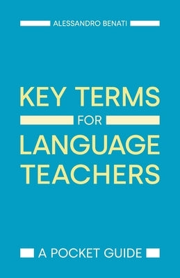 Key Terms for Language Teachers: A Pocket Guide by Benati, Alessandro