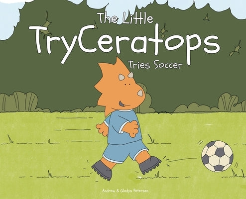 The Little TryCeratops Tries Soccer by Petersen, Andrew