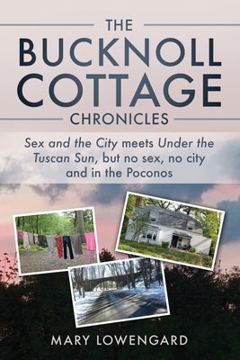 The Bucknoll Cottage Chronicles: Sex and the City meets Under the Tuscan Sun, but no sex, no city and in the Poconos by Lowengard, Mary