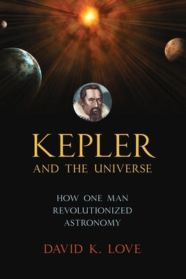 Kepler and the Universe: How One Man Revolutionized Astronomy by Love, David K.