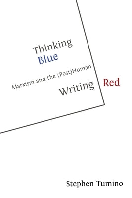 Thinking Blue Writing Red: Marxism and the (Post)Human by Tumino, Stephen