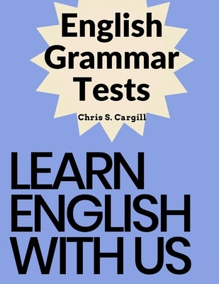 English Grammar Tests: Elementary, Pre-Intermediate, Intermediate, and Advanced Grammar Tests by Chris S Cargill