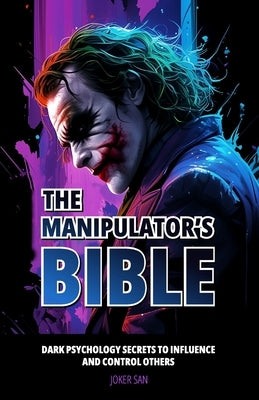 The Manipulator's Bible: Dark Psychology Secrets to Influence and Control Others. by San, Joker