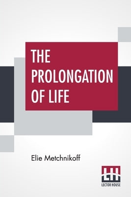 The Prolongation Of Life: Optimistic Studies - The English Translation Edited By P. Chalmers Mitchell by Metchnikoff, Elie