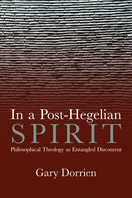 In a Post-Hegelian Spirit: Philosophical Theology as Idealistic Discontent by Dorrien, Gary