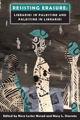 Resisting Erasure: Libraries in Palestine and Palestine in Libraries by Lester Murad, Nora