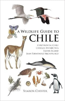 A Wildlife Guide to Chile: Continental Chile, Chilean Antarctica, Easter Island, Juan Fern?ndez Archipelago by Chester, Sharon