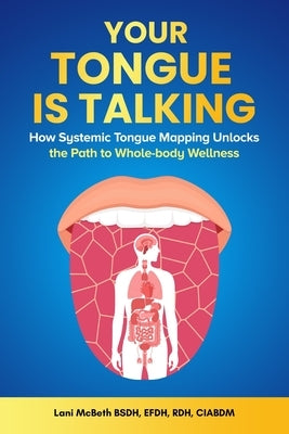 Your Tongue Is Talking: Systemic Tongue Mapping Unlocks the Path to Whole-body Wellness by McBeth, Lani