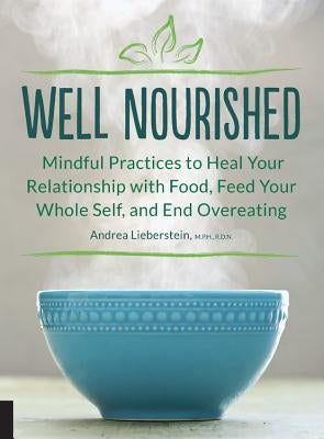 Well Nourished: Mindful Practices to Heal Your Relationship with Food, Feed Your Whole Self, and End Overeating by Lieberstein, Andrea