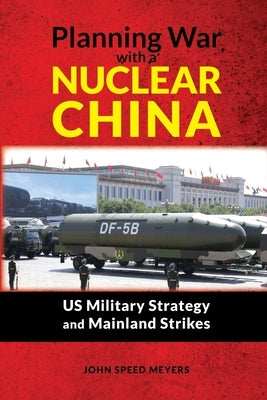 Planning War with a Nuclear China: US Military Strategy and Mainland Strikes by Meyers, John Speed