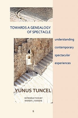 Towards a Genealogy of Spectacle: understanding contemporary spectacular experiences by Tuncel, Yunus