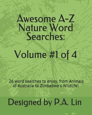 Awesome A-Z Nature Word Searches: Volume #1 of 4: 26 Word Searches to Choose From! From Animals of Australia to Zimbabwe's Wildlife by Lin, P. a.