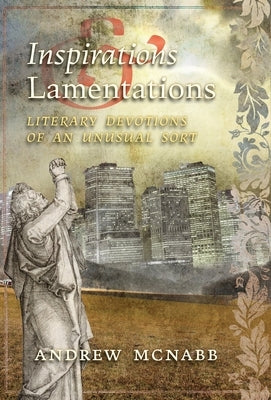 Inspirations & Lamentations: Literary Devotions of an Unusual Sort by McNabb, Andrew