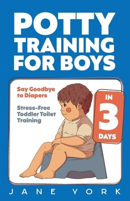 Potty Training for Boys: Say Goodbye to Diapers in 3 Days: Stress-Free Toddler Toilet Training by York, Jane