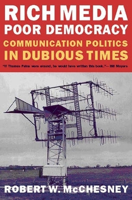 Rich Media, Poor Democracy: Communication Politics in Dubious Times by McChesney, Robert W.