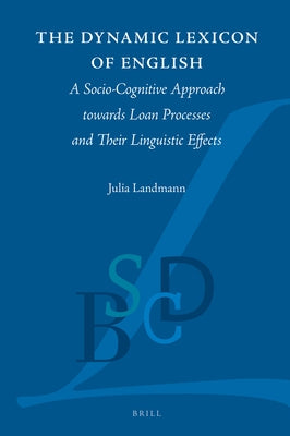The Dynamic Lexicon of English: A Socio-Cognitive Approach Towards Loan Processes and Their Linguistic Effects by Landmann, Julia