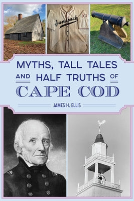 Myths, Tall Tales and Half Truths of Cape Cod by Ellis, James H.