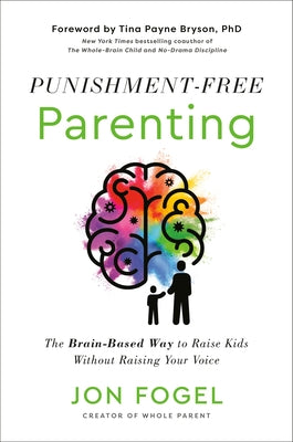 Punishment-Free Parenting: The Brain-Based Way to Raise Kids Without Raising Your Voice by Fogel, Jon