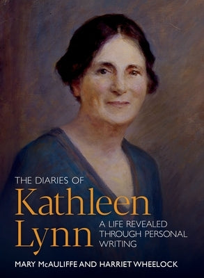 The Diaries of Kathleen Lynn: A Life Revealed Through Personal Writing by McAuliffe, Mary