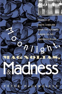 Moonlight, Magnolias and Madness: Insanity in South Carolina from the Colonial Period to the Progressive Era by McCandless, Peter
