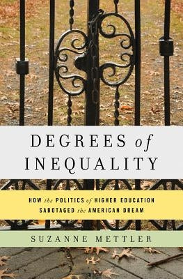 Degrees of Inequality: How the Politics of Higher Education Sabotaged the American Dream by Mettler, Suzanne