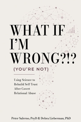 What If I'm Wrong?!? (You're Not): Using Science to Rebuild Self-Trust After Covert Relational Abuse by Salerno Psyd, Peter