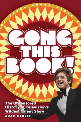 Gong This Book! The Uncensored History of Television's Wildest Talent Show by Nedeff, Adam