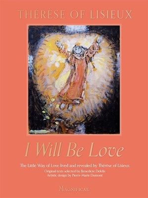 I Will Be Love: The Little Way of Love Lived and Revealed by Thérèse of Lisieux by de Lisieux, Th&#233;r&#232;se