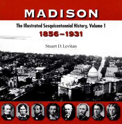 Madison: The Illustrated Sesquicentennial History, Volume 1: 1856-1931 by Levitan, Stuart D.