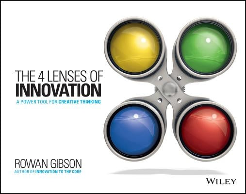 The Four Lenses of Innovation: A Power Tool for Creative Thinking by Gibson, Rowan