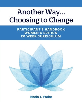 Another Way...Choosing to Change: Participant's Handbook - Women's Edition, 26 Week Curriculum by Yorke, Nada J.