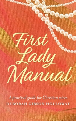 First Lady Manual: A practical guide for Christian wives by Holloway, Deborah Gibson