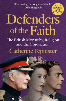 Defenders of the Faith: A British History of Religion and Monarchy, and the Role Faith Will Play in King Charles III's Coronation by Pepinster, Catherine