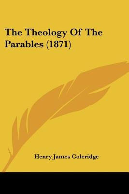 The Theology Of The Parables (1871) by Coleridge, Henry James