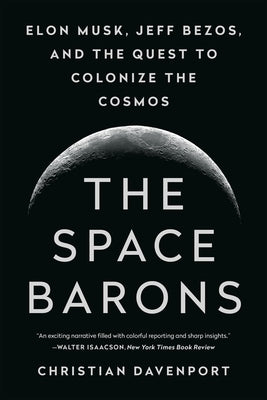 The Space Barons: Elon Musk, Jeff Bezos, and the Quest to Colonize the Cosmos by Davenport, Christian