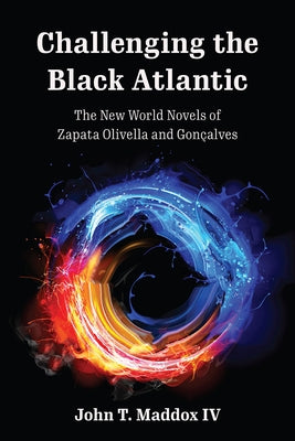 Challenging the Black Atlantic: The New World Novels of Zapata Olivella and Gonçalves by Maddox IV, John T.