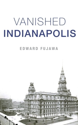 Vanished Indianapolis by Fujawa, Edward