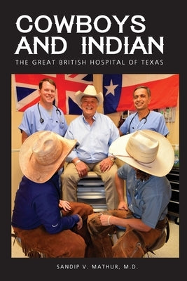 Cowboys and Indian: The Great British Hospital of Texas by Mathur, Sandip V.