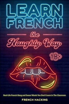 Learn French the Naughty Way - Real-Life French Slang and Swear Words You Don't Learn In The Classroom by French Hacking