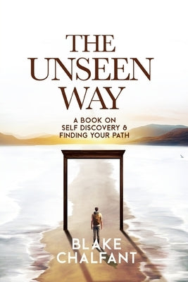 The Unseen Way: A Book on Self Discovery and Finding Your Path by Chalfant, Blake