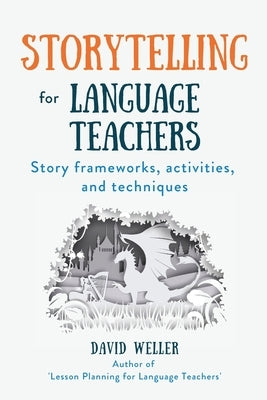 Storytelling for Language Teachers: Story frameworks, activities, and techniques by Weller, David